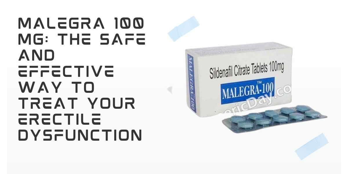 Malegra 100 Mg: The Safe and Effective Way to Treat Your Erectile Dysfunction