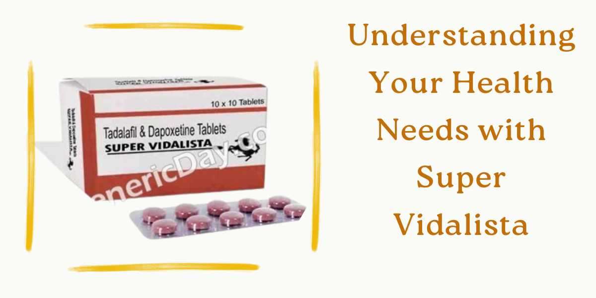 Understanding Your Health Needs with Super Vidalista