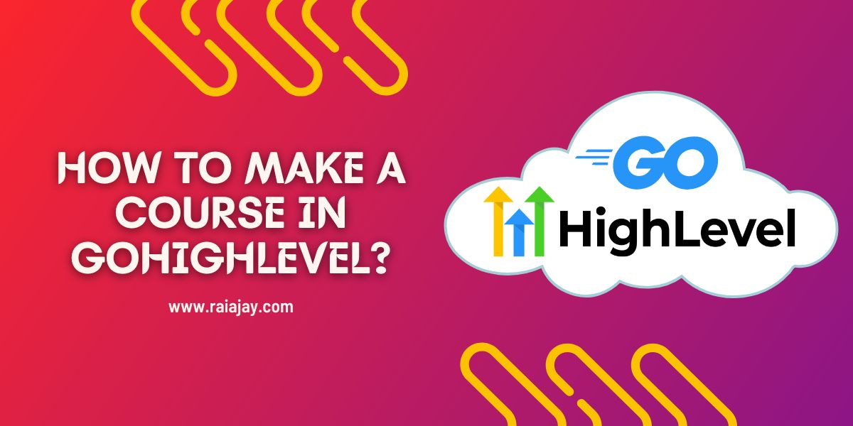 How To Make A Course In GoHighLevel? - Rai Ajay