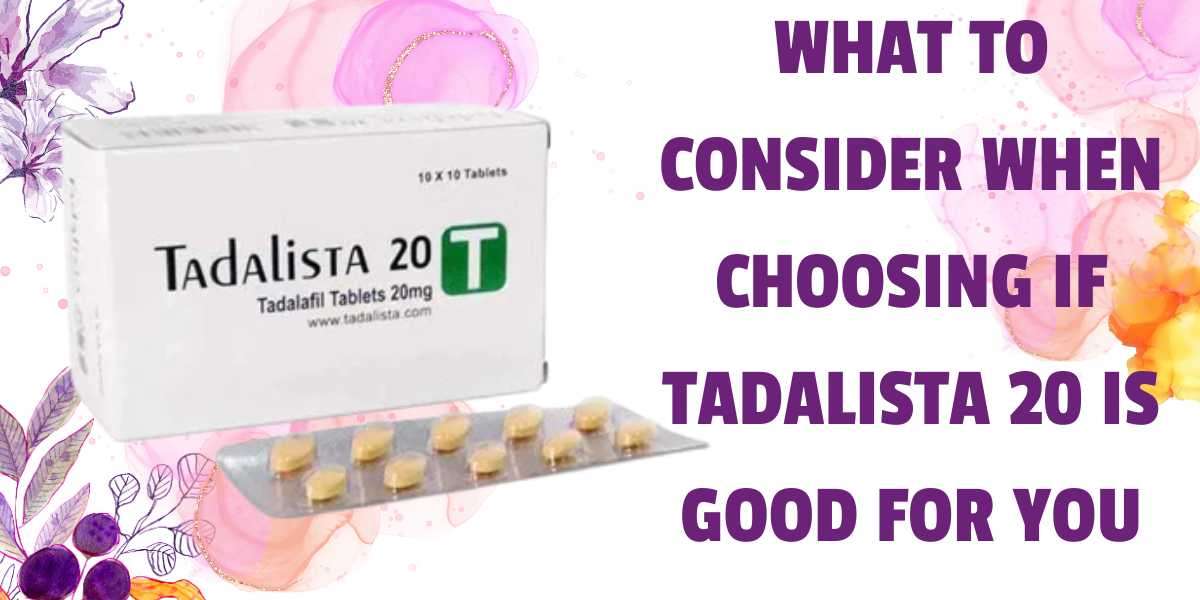 What to Consider When Choosing if Tadalista 20 is Good for You