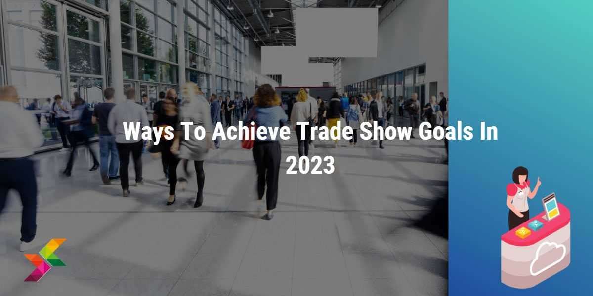 Ways to Achieve Trade Show Goals in 2023