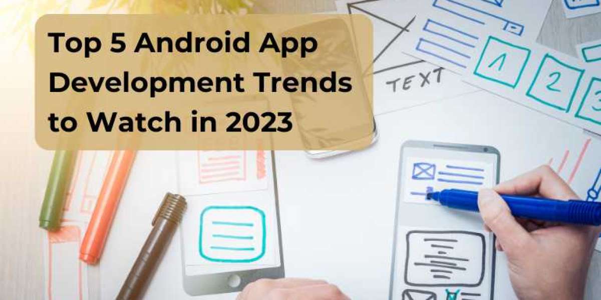 Top 5 Android App Development Trends to Watch in 2023