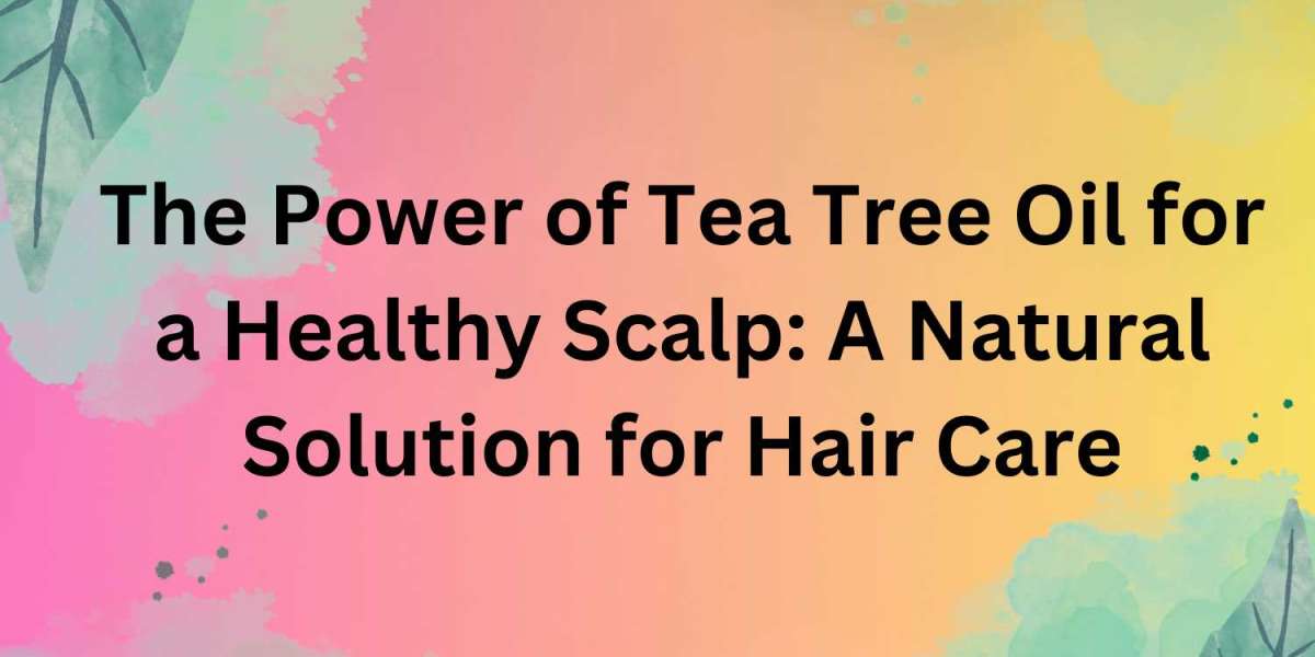 The Power of Tea Tree Oil for a Healthy Scalp: A Natural Solution for Hair Care