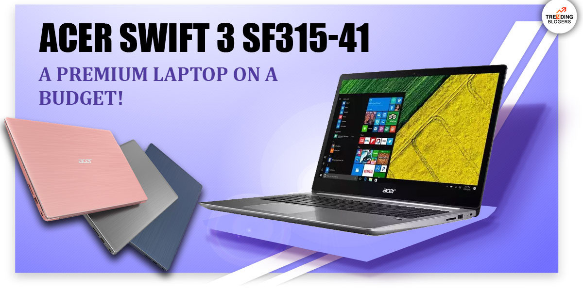 Acer Swift 3 SF315–41 — A Premium Laptop On A Budget!