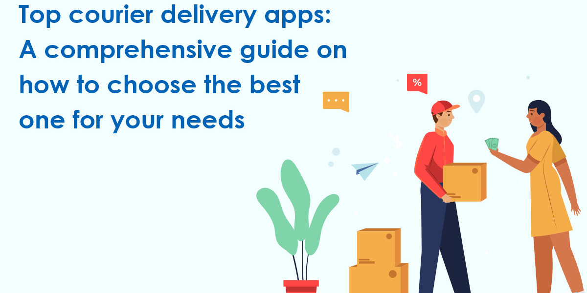 Top courier delivery apps: A comprehensive guide on how to choose the best one for your needs